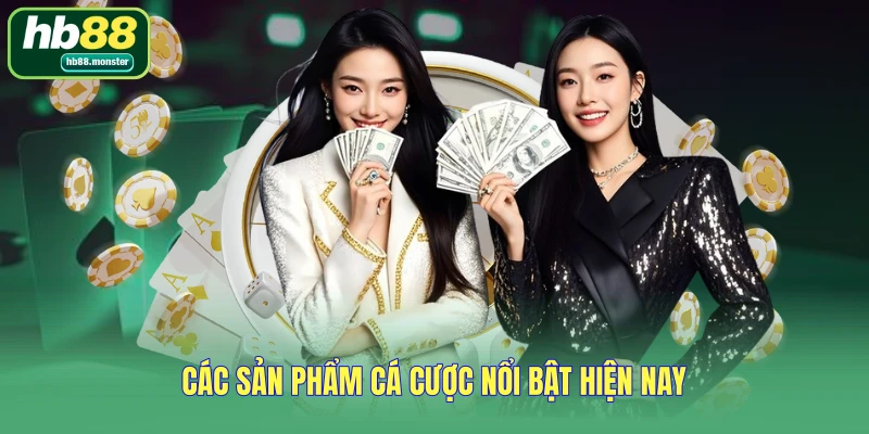 Các sản phẩm cá cược nổi bật hiện nay