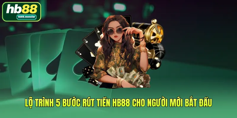 Lộ trình 5 bước Rút tiền HB88 cho người mới bắt đầu